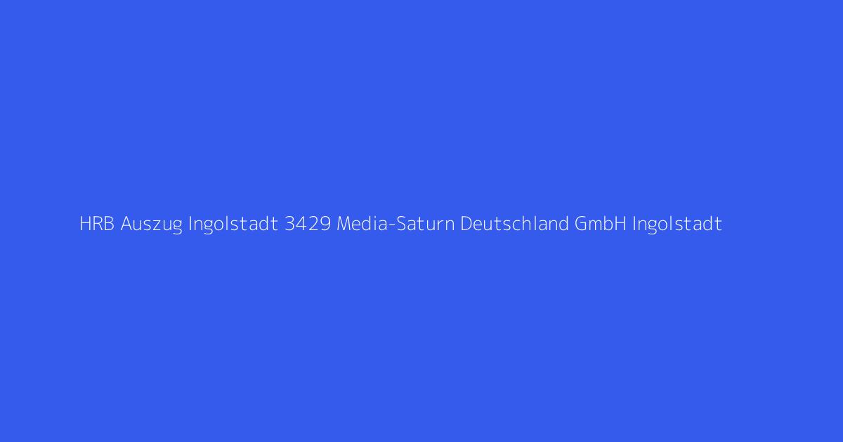 HRB Auszug Ingolstadt 3429 Media-Saturn Deutschland GmbH Ingolstadt